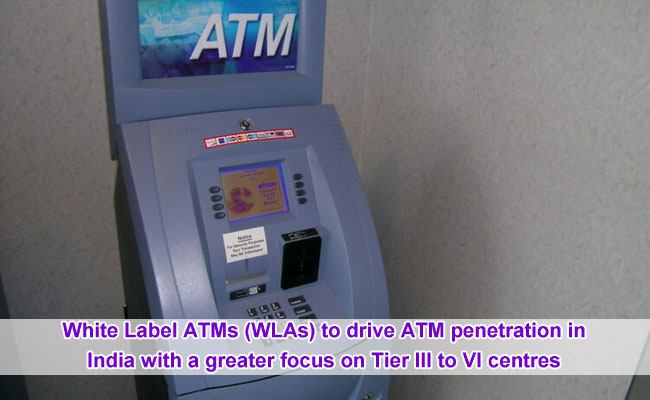 White Label ATMs (WLAs) to drive ATM penetration in India with a greater focus on Tier III to VI centres