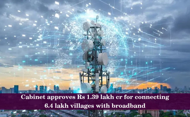 Cabinet approves Rs 1.39 lakh cr for connecting 6.4 lakh villages with broadband