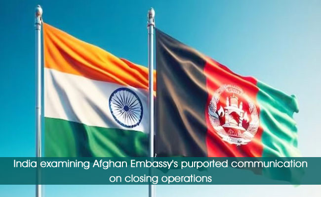 India examining Afghan Embassy's purported communication on closing operations