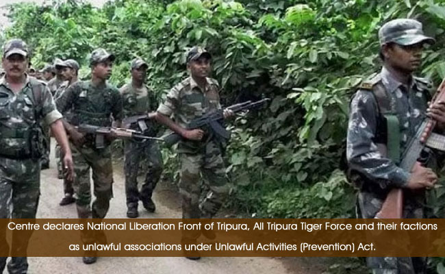Centre declares National Liberation Front of Tripura, All Tripura Tiger Force and their factions as unlawful associations under Unlawful Activities (Prevention) Act.