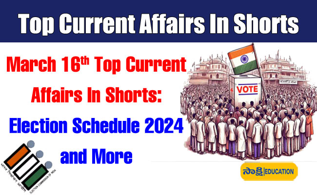 March 16th Top Current Affairs In Shorts: Election Schedule 2024 and More