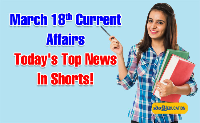 March 18th Current Affairs Today Top News in Shorts