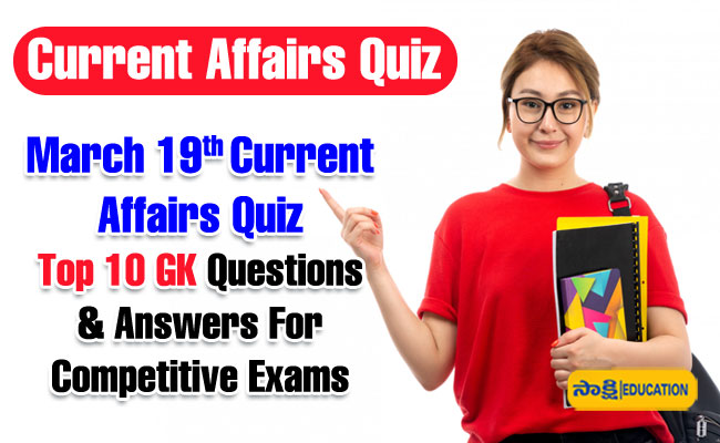 March 19th Current Affairs Quiz Top 10 GK Questions and Answers For Competitive Exams