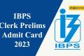 ibps clerk prelims admit card 2023 