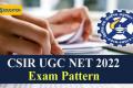 CSIR UGC NET 2022 Exam Pattern
