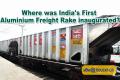 Where was India's First Aluminium Freight Rake inaugurated?