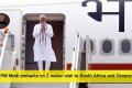 PM Modi embarks on 2 nation visit to South Africa and Greece