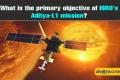 What is the primary objective of ISRO's Aditya-L1 mission?