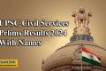 UPSC Civil Prelims Results 2024 with name  