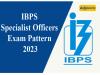 IBPS Specialist Officers Exam Pattern 2023