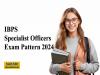 IBPS Specialist Officers Exam Pattern 2024  IBPS SO exam pattern details  IBPS SO exam pattern details  