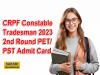 CRPF Constable Tradesman 2023 2nd Round PET/PST Admit Card  CRPF Constable Tradesman 2023 PET and PST admit card download  Download CRPF Constable Tradesman admit card for Physical Test CRPF Constable Tradesman PET PST admit card 2023 release notice  