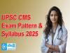 UPSC CMS Exam Pattern & Syllabus 2025